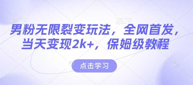 男粉无限裂变玩法，全网首发，当天变现2k+，保姆级教程【永久更新】【揭秘】-百盟网