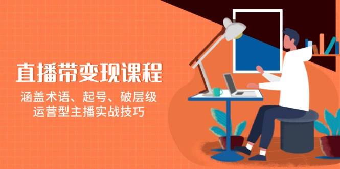 直播带变现课程，涵盖术语、起号、破层级，运营型主播实战技巧-百盟网