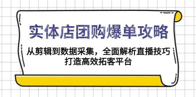 实体店-团购爆单攻略：从剪辑到数据采集，全面解析直播技巧，打造高效…-百盟网