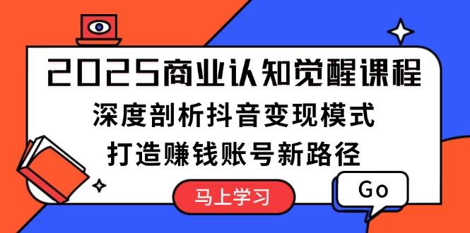 2025商业认知觉醒课程：深度剖析抖音变现模式，打造赚钱账号新路径-百盟网