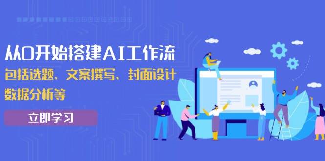 从0开始搭建AI工作流，包括选题、文案撰写、封面设计、数据分析等-百盟网