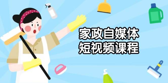 家政 自媒体短视频课程：从内容到发布，解析拍摄与剪辑技巧，打造爆款视频-百盟网