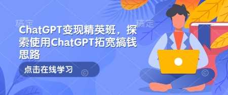 ChatGPT变现精英班，探索使用ChatGPT拓宽搞钱思路-百盟网