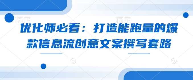 优化师必看：打造能跑量的爆款信息流创意文案撰写套路-百盟网