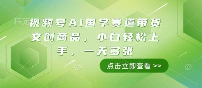 视频号Ai国学赛道带货文创商品，小白轻松上手，一天多张-百盟网