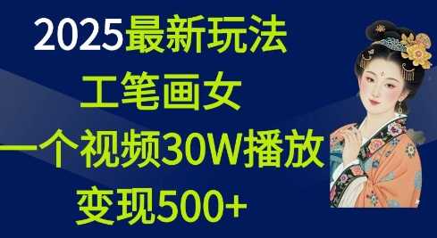 2025最新玩法，工笔画美女，一个视频30万播放变现500+-百盟网