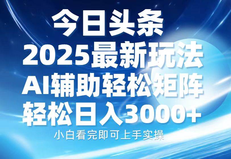 今日头条2025最新玩法，思路简单，复制粘贴，AI辅助，轻松矩阵日入3000+-百盟网