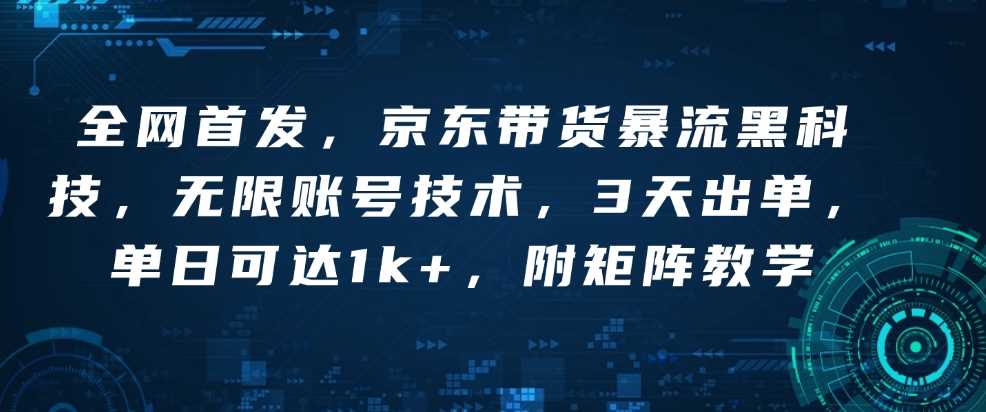 全网首发，京东带货暴流黑科技，无限账号技术，3天出单，单日可达1k+，附矩阵教学【揭秘】-百盟网