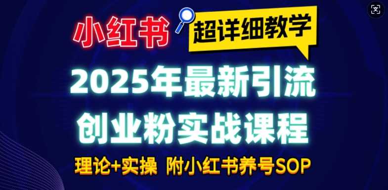 2025年最新小红书引流创业粉实战课程【超详细教学】小白轻松上手，月入1W+，附小红书养号SOP-百盟网