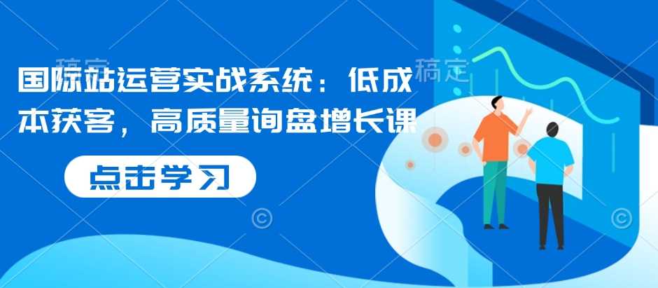 国际站运营实战系统：低成本获客，高质量询盘增长课-百盟网