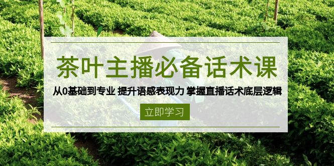 茶叶 主播必备话术课 从0基础到专业 提升语感表现力 掌握直播话术底层逻辑-百盟网