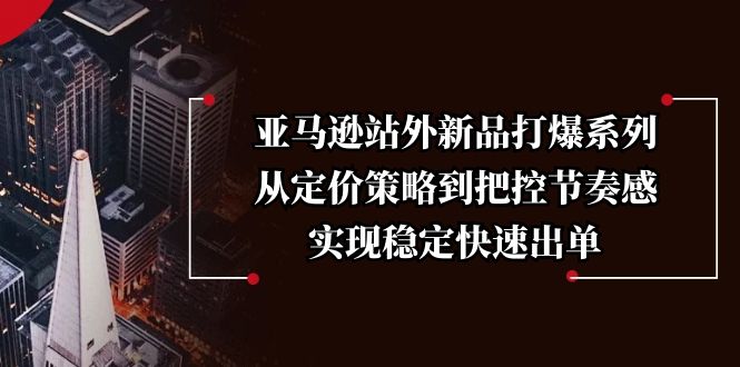 亚马逊站外新品打爆系列，从定价策略到把控节奏感，实现稳定快速出单-百盟网