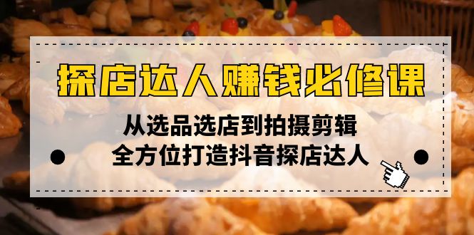 探店达人赚钱必修课，从选品选店到拍摄剪辑，全方位打造抖音探店达人-百盟网