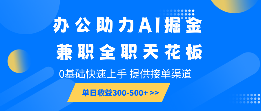 办公助力AI掘金，兼职全职天花板，0基础快速上手，单日收益300-500+-百盟网