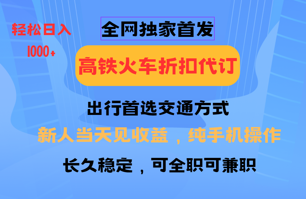 全网独家首发 全国高铁火车折扣代订 新手当日变现 纯手机操作 日入1000+-百盟网