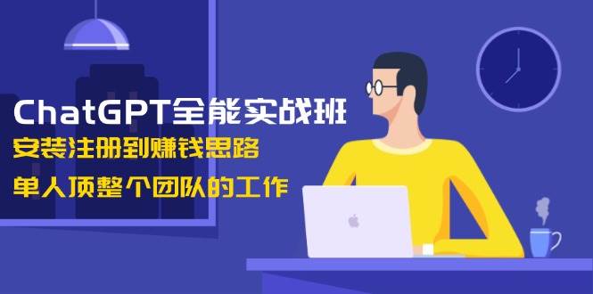 ChatGPT全能实战班，安装注册到赚钱思路，单人顶整个团队的工作-百盟网