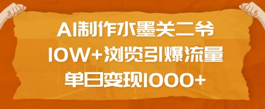 AI制作水墨关二爷，10W+浏览引爆流量，单日变现1k-百盟网