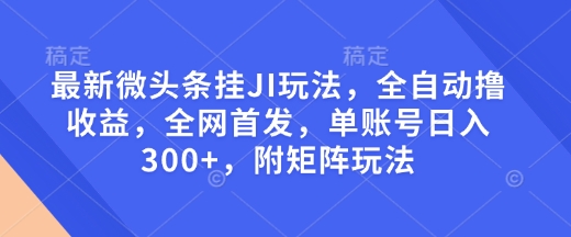 最新微头条挂JI玩法，全自动撸收益，全网首发，单账号日入300+，附矩阵玩法【揭秘】-百盟网