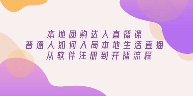 本地团购达人直播课：普通人如何入局本地生活直播, 从软件注册到开播流程-百盟网