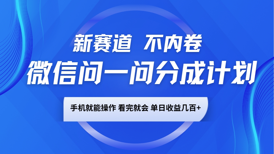 微信问一问分成计划，新赛道不内卷，长期稳定 手机就能操作，单日收益几百+-百盟网