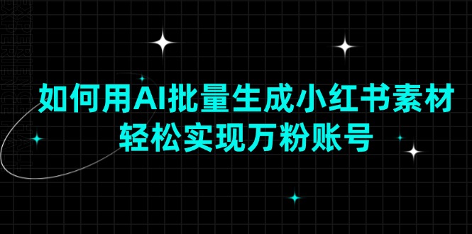 如何用AI批量生成小红书素材，轻松实现万粉账号-百盟网