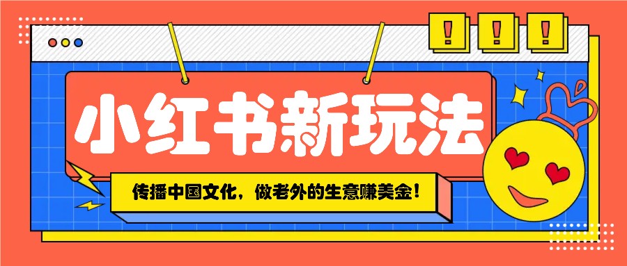 小红书流量新玩法，传播中国传统文化的同时，做老外的生意赚美金！-百盟网