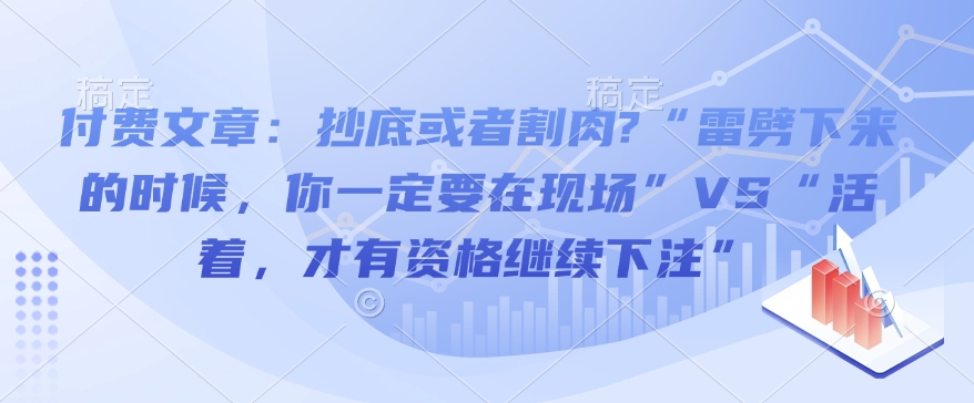 付费文章：抄底或者割肉?“雷劈下来的时候，你一定要在现场”VS“活着，才有资格继续下注”-百盟网