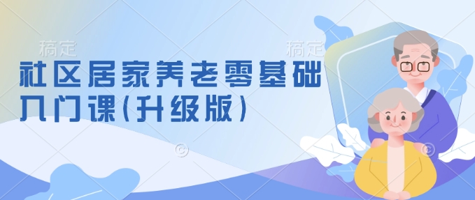 社区居家养老零基础入门课(升级版)了解新手做养老的可行模式，掌握养老项目的筹备方法-百盟网