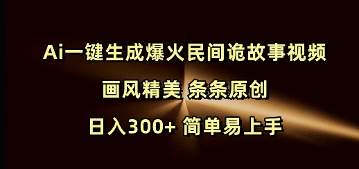 Ai一键生成爆火民间诡故事视频 画风精美 条条原创 日入300+ 简单易上手-百盟网