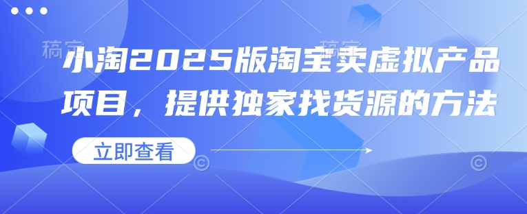 小淘2025版淘宝卖虚拟产品项目，提供独家找货源的方法-百盟网