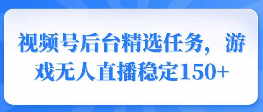 视频号精选变现任务，游戏无人直播稳定150+-百盟网