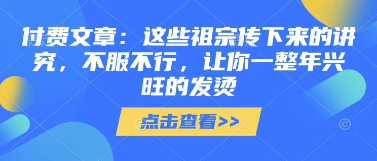 付费文章：这些祖宗传下来的讲究，不服不行，让你一整年兴旺的发烫!(全文收藏)-百盟网