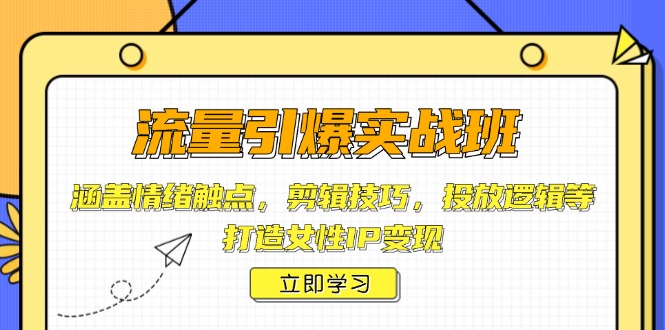 流量引爆实战班，涵盖情绪触点，剪辑技巧，投放逻辑等，打造女性IP变现-百盟网