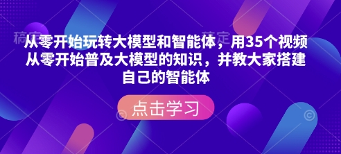 从零开始玩转大模型和智能体，​用35个视频从零开始普及大模型的知识，并教大家搭建自己的智能体-百盟网