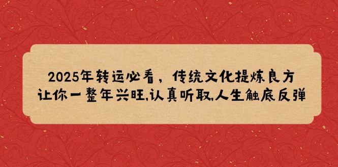 2025年转运必看，传统文化提炼良方,让你一整年兴旺,认真听取,人生触底反弹-百盟网