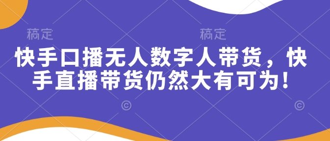 快手口播无人数字人带货，快手直播带货仍然大有可为!-百盟网