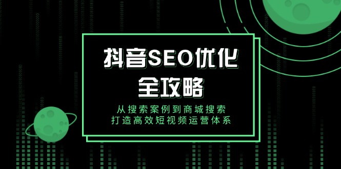 抖音 SEO优化全攻略，从搜索案例到商城搜索，打造高效短视频运营体系-百盟网