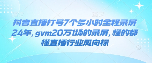 抖音直播打号7个多小时全程录屏24年，gvm20万1场的录屏，懂的都懂直播行业风向标-百盟网