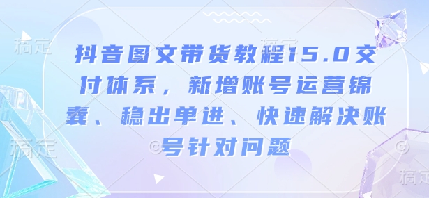 抖音图文带货教程15.0交付体系，新增账号运营锦囊、稳出单进、快速解决账号针对问题-百盟网