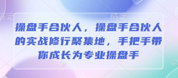 操盘手合伙人，操盘手合伙人的实战修行聚集地，手把手带你成长为专业操盘手-百盟网