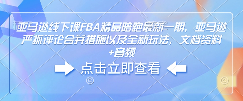 亚马逊线下课FBA精品陪跑最新一期，亚马逊严抓评论合并措施以及全新玩法，文档资料+音频-百盟网