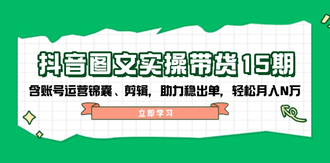 抖音 图文实操带货15期，含账号运营锦囊、剪辑，助力稳出单，轻松月入N万-百盟网