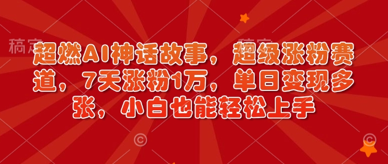 超燃AI神话故事，超级涨粉赛道，7天涨粉1万，单日变现多张，小白也能轻松上手(附详细教程)-百盟网