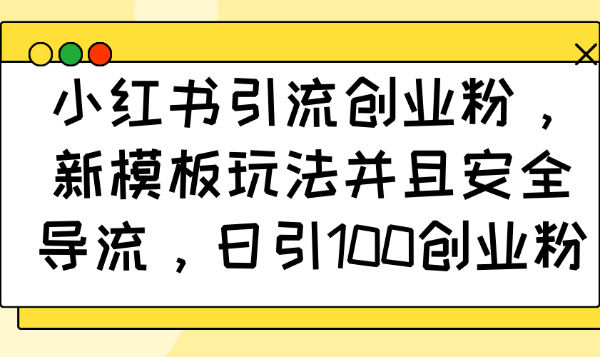 小红书引流创业粉，新模板玩法并且安全导流，日引100创业粉-百盟网