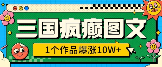 三国疯癫图文，1个作品爆涨10W+，3分钟教会你，趁着风口无脑冲(附详细教学)-百盟网