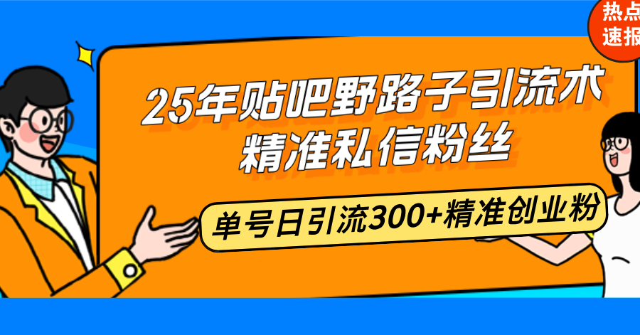 25年贴吧野路子引流术，精准私信粉丝，单号日引流300+精准创业粉-百盟网