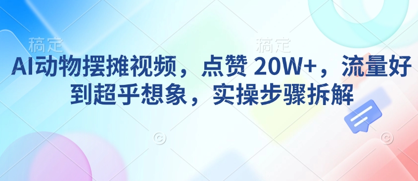 AI动物摆摊视频，点赞 20W+，流量好到超乎想象，实操步骤拆解-百盟网