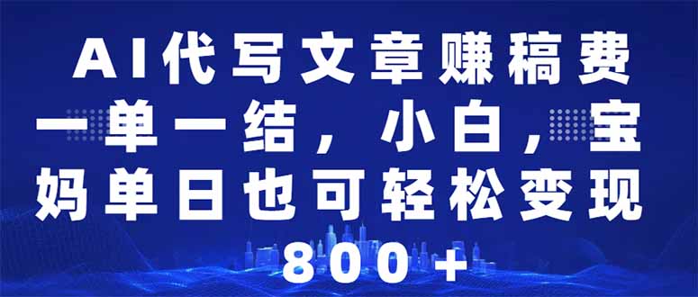 AI代写文章赚稿费，一单一结小白，宝妈单日也能轻松日入500-1000＋-百盟网