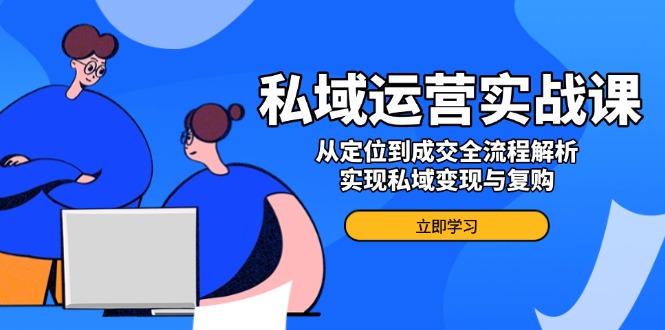 私域运营实战课，从定位到成交全流程解析，实现私域变现与复购-百盟网