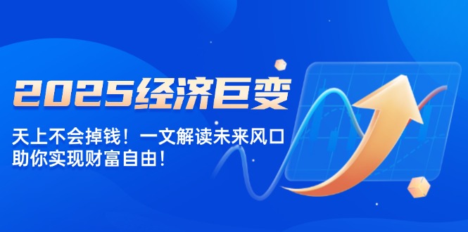 2025经济巨变，天上不会掉钱！一文解读未来风口，助你实现财富自由！-百盟网